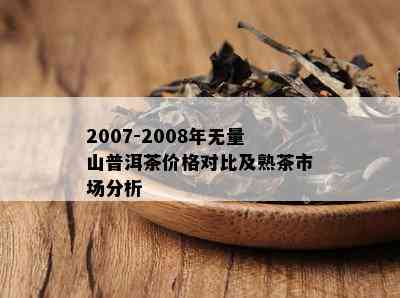 2007-2008年无量山普洱茶价格对比及熟茶市场分析