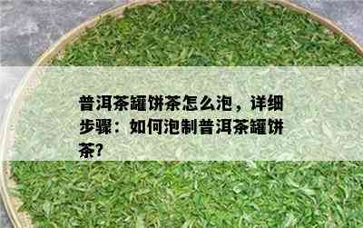 普洱茶罐饼茶怎么泡，详细步骤：如何泡制普洱茶罐饼茶？