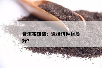 普洱茶饼罐：选择何种材质好？