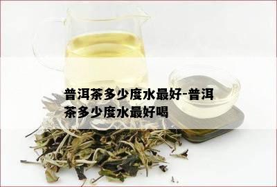 普洱茶多少度水更好-普洱茶多少度水更好喝