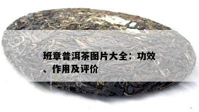 班章普洱茶图片大全：功效、作用及评价