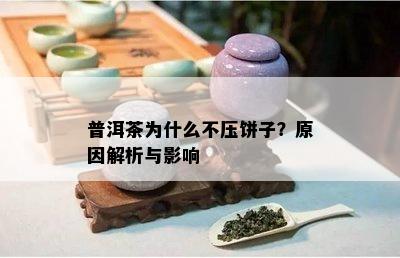 普洱茶为什么不压饼子？原因解析与影响