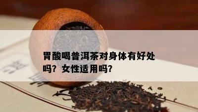 胃酸喝普洱茶对身体有好处吗？女性适用吗？