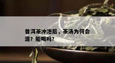 普洱茶冲泡后，茶汤为何会混？能喝吗？