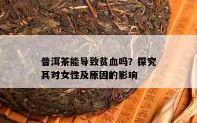 普洱茶能导致贫血吗？探究其对女性及原因的影响