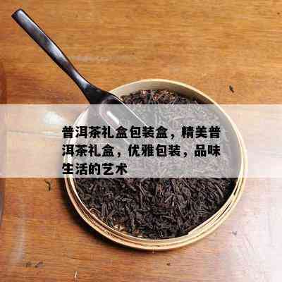 普洱茶礼盒包装盒，精美普洱茶礼盒，优雅包装，品味生活的艺术