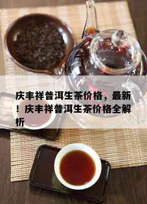 庆丰祥普洱生茶价格，最新！庆丰祥普洱生茶价格全解析