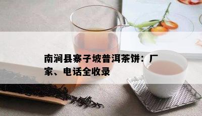 南涧县寨子坡普洱茶饼：厂家、电话全收录