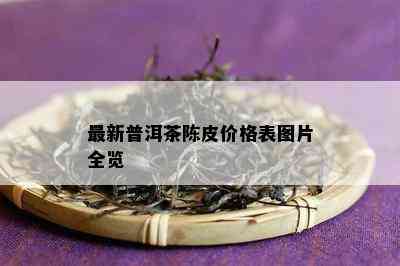 最新普洱茶陈皮价格表图片全览