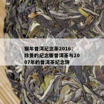 猴年普洱纪念茶2016：珍贵的纪念版普洱茶与2007年的普洱茶纪念饼