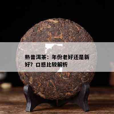 熟普洱茶：年份老好还是新好？口感比较解析