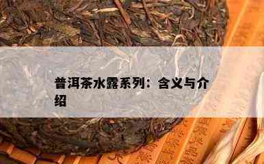 普洱茶水露系列：含义与介绍