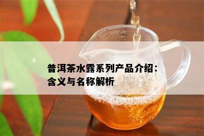 普洱茶水露系列产品介绍：含义与名称解析