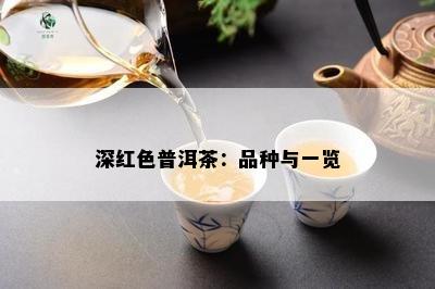 深红色普洱茶：品种与一览