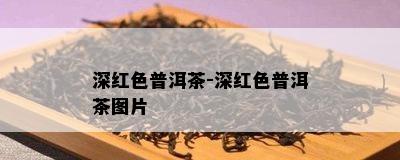 深红色普洱茶-深红色普洱茶图片