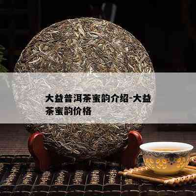 大益普洱茶蜜韵介绍-大益茶蜜韵价格