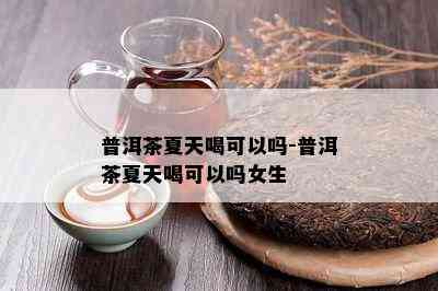 普洱茶夏天喝可以吗-普洱茶夏天喝可以吗女生