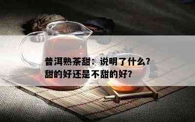 普洱熟茶甜：说明了什么？甜的好还是不甜的好？