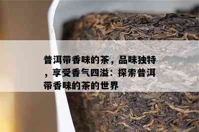 普洱带香味的茶，品味特别，享受香气四溢：探索普洱带香味的茶的世界