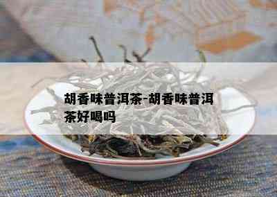 胡香味普洱茶-胡香味普洱茶好喝吗