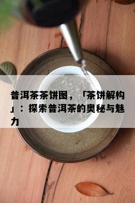 普洱茶茶饼图，「茶饼解构」：探索普洱茶的奥秘与魅力