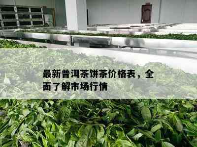 最新普洱茶饼茶价格表，全面熟悉市场行情