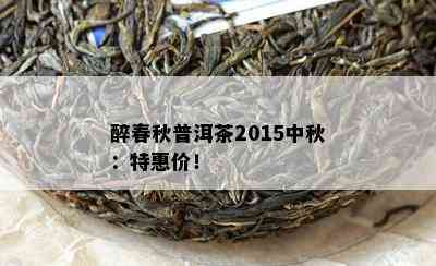 醉春秋普洱茶2015中秋：特惠价！