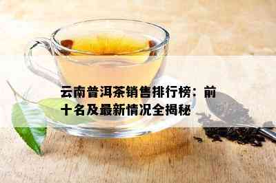 云南普洱茶销售排行榜：前十名及最新情况全揭秘