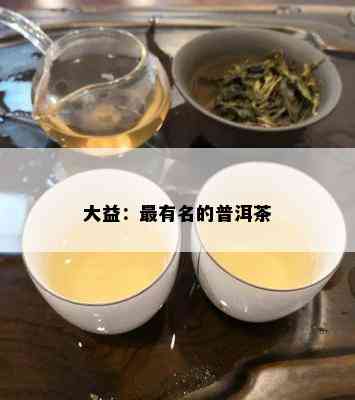 大益：最有名的普洱茶