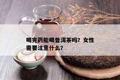 喝完能喝普洱茶吗？女性需要留意什么？