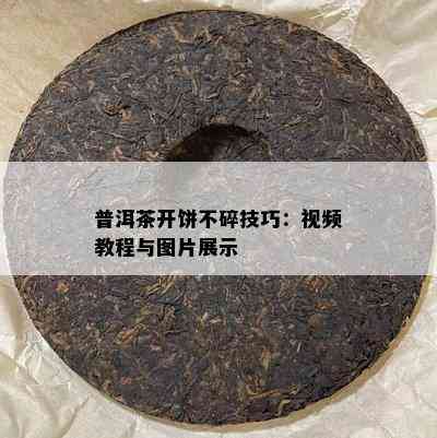 普洱茶开饼不碎技巧：视频教程与图片展示