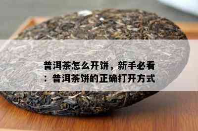 普洱茶怎么开饼，新手必看：普洱茶饼的正确打开方法