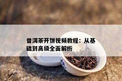 普洱茶开饼视频教程：从基础到高级全面解析