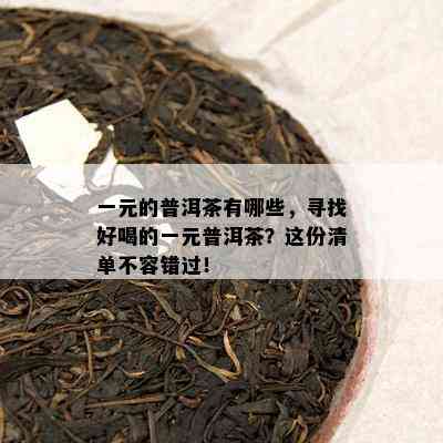 一元的普洱茶有哪些，寻找好喝的一元普洱茶？这份清单不容错过！