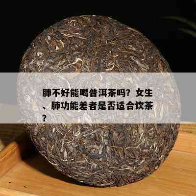 肺不好能喝普洱茶吗？女生、肺功能差者是不是适合饮茶？