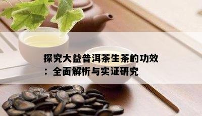 探究大益普洱茶生茶的功效：全面解析与实证研究