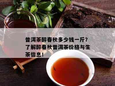 普洱茶醉春秋多少钱一斤？熟悉醉春秋普洱茶价格与生茶信息！