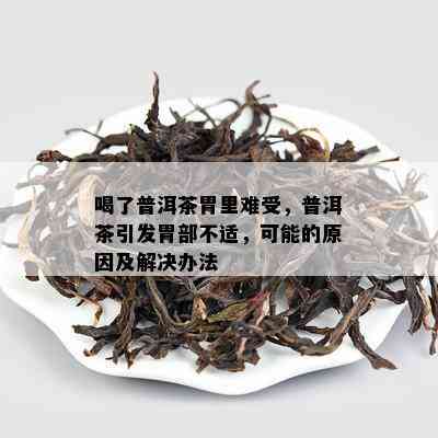 喝了普洱茶胃里难受，普洱茶引发胃部不适，可能的起因及解决办法