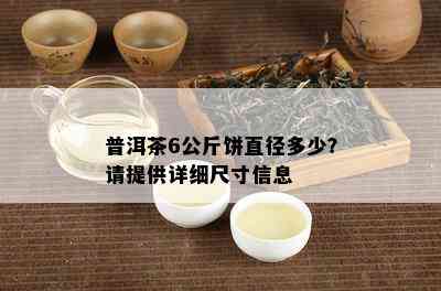 普洱茶6公斤饼直径多少？请提供详细尺寸信息