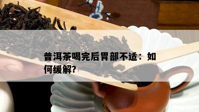 普洱茶喝完后胃部不适：怎样缓解？