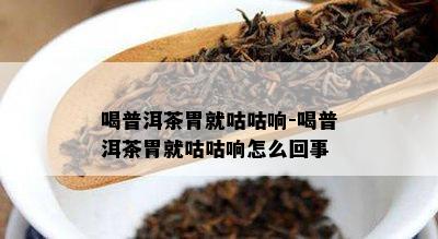 喝普洱茶胃就咕咕响-喝普洱茶胃就咕咕响怎么回事