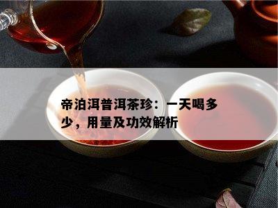 帝泊洱普洱茶珍：一天喝多少，用量及功效解析