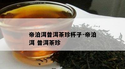 帝泊洱普洱茶珍杯子-帝泊洱 普洱茶珍