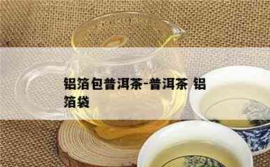 铝箔包普洱茶-普洱茶 铝箔袋