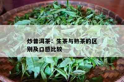 炒普洱茶：生茶与熟茶的区别及口感比较