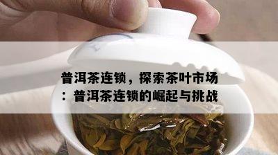 普洱茶连锁，探索茶叶市场：普洱茶连锁的崛起与挑战