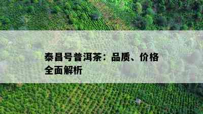 泰昌号普洱茶：品质、价格全面解析