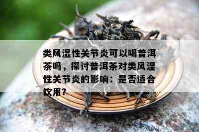 类风湿性关节炎可以喝普洱茶吗，探讨普洱茶对类风湿性关节炎的影响：是否适合饮用？