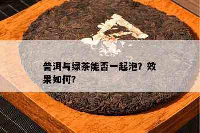 普洱与绿茶能否一起泡？效果怎样？