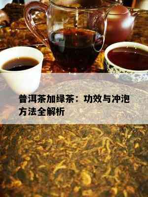 普洱茶加绿茶：功效与冲泡方法全解析